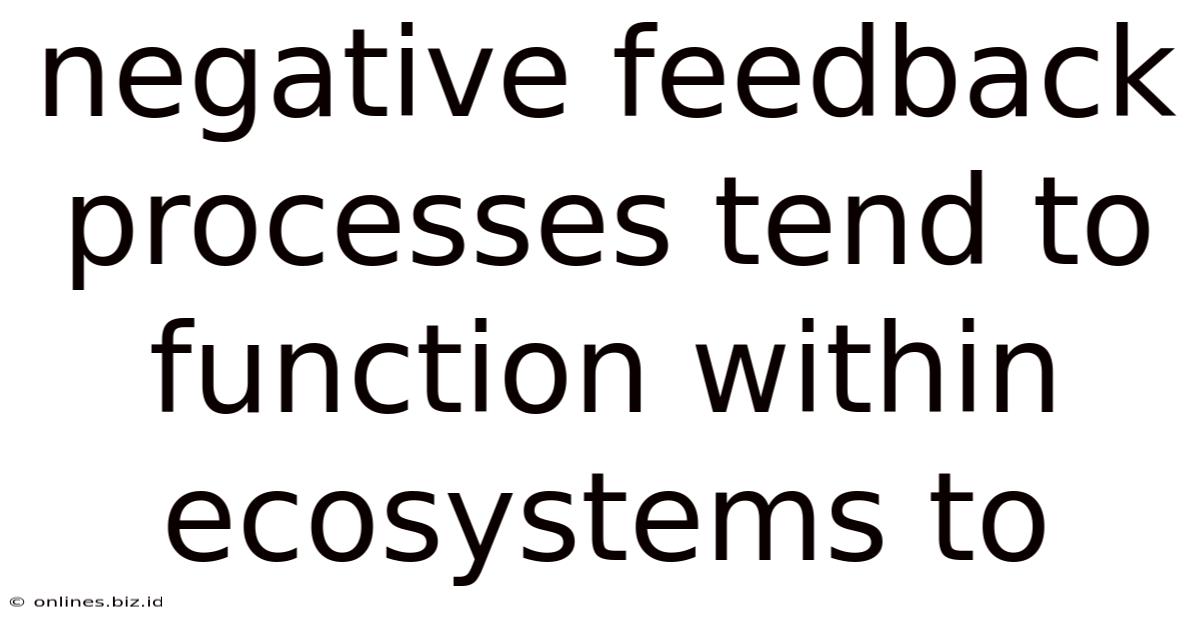 Negative Feedback Processes Tend To Function Within Ecosystems To