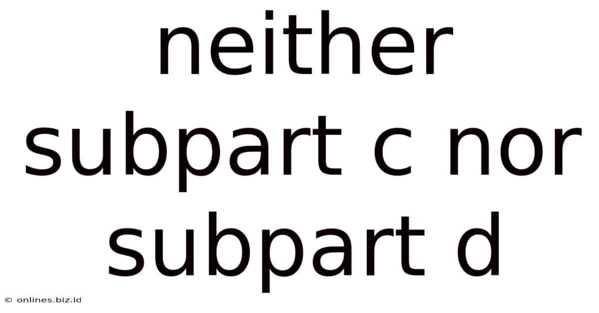 Neither Subpart C Nor Subpart D