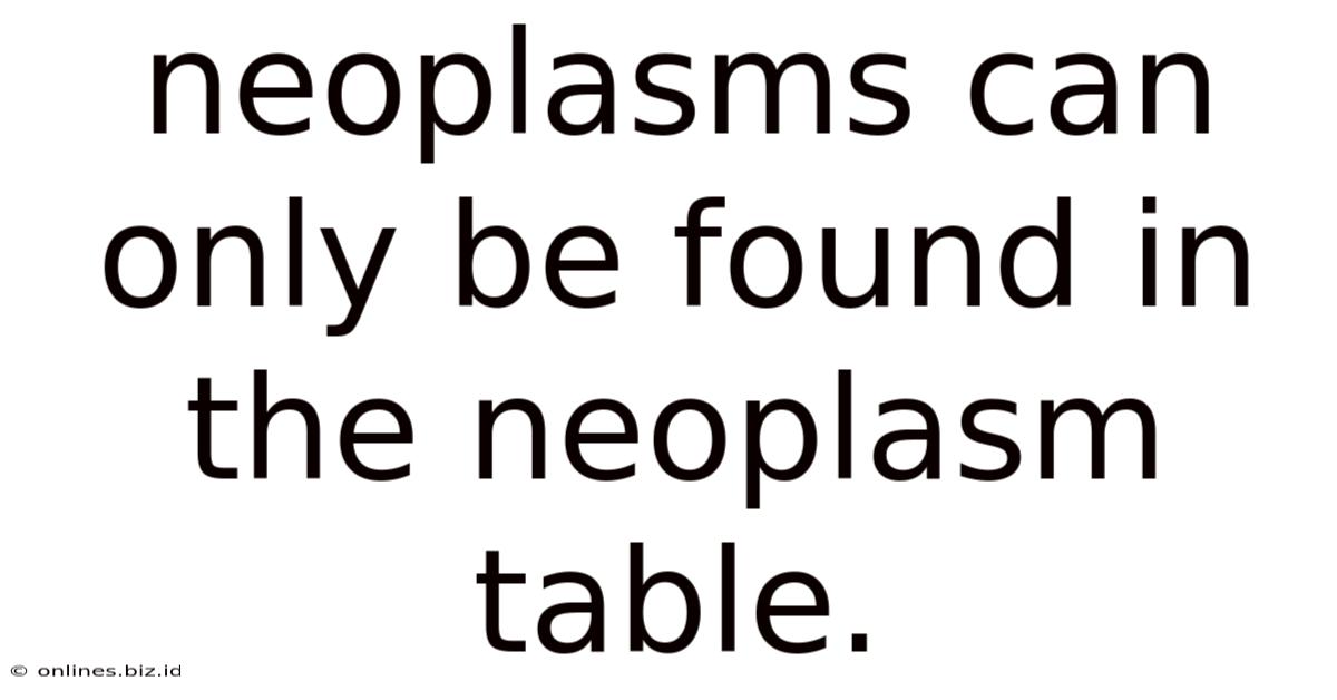 Neoplasms Can Only Be Found In The Neoplasm Table.