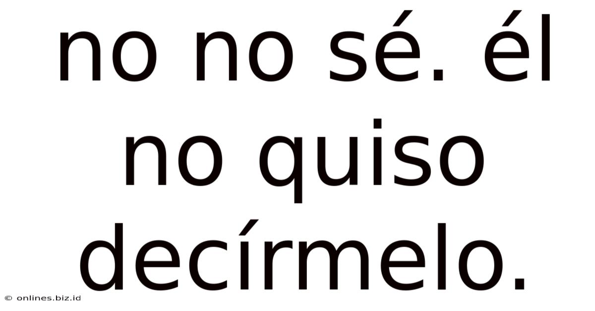 No No Sé. Él No Quiso Decírmelo.