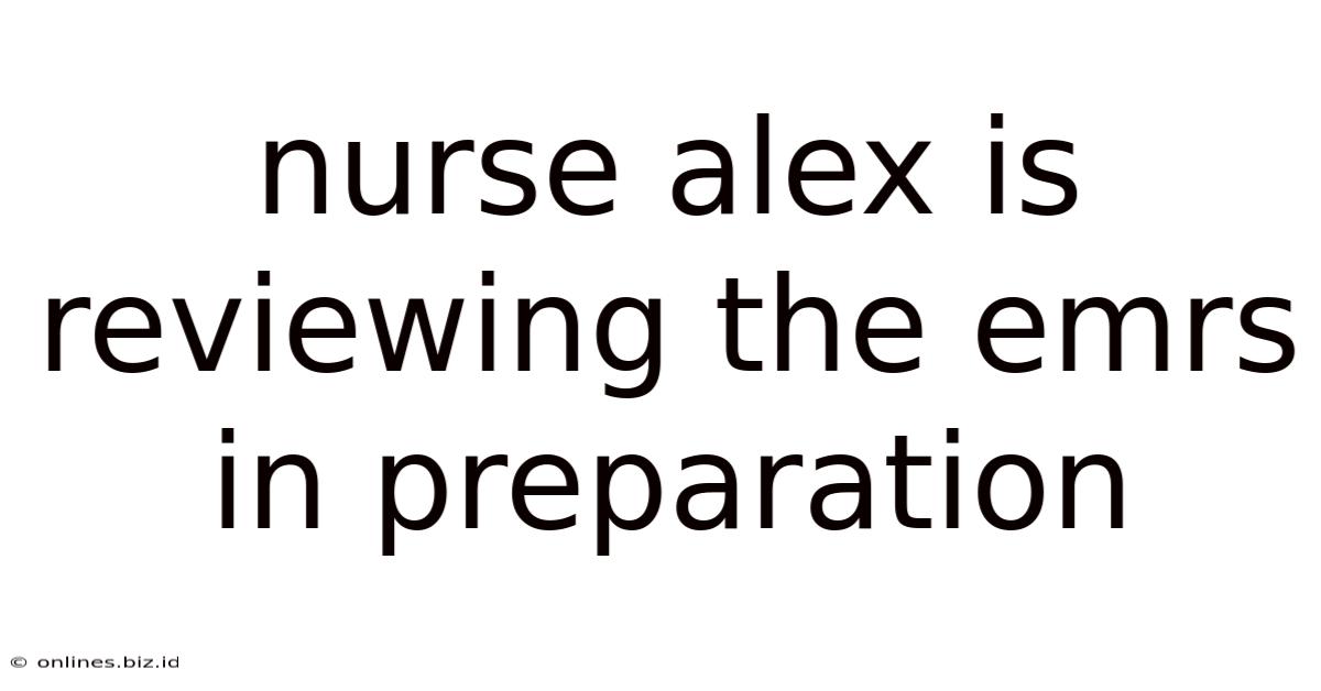 Nurse Alex Is Reviewing The Emrs In Preparation