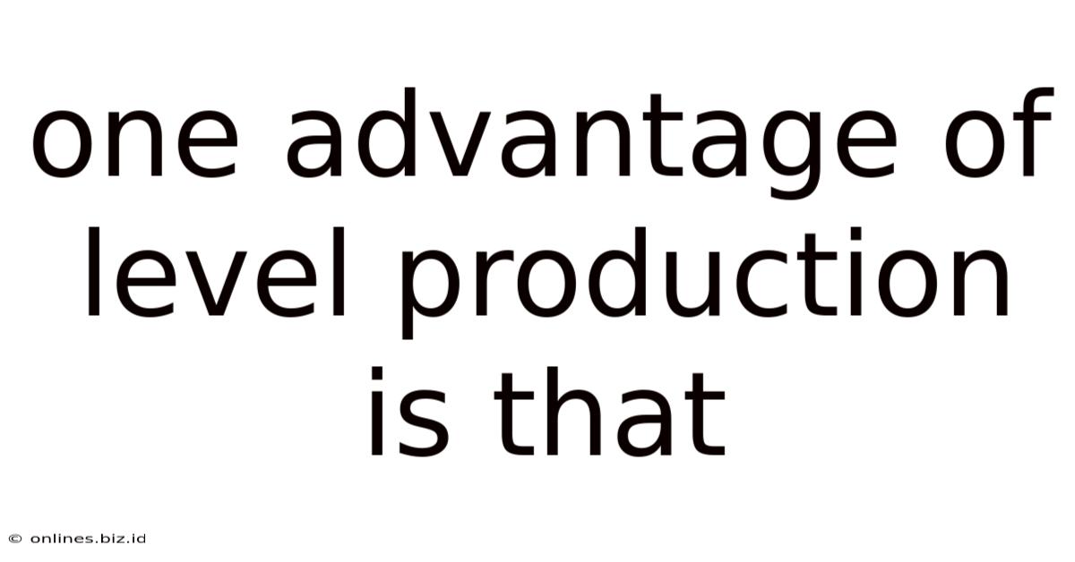One Advantage Of Level Production Is That