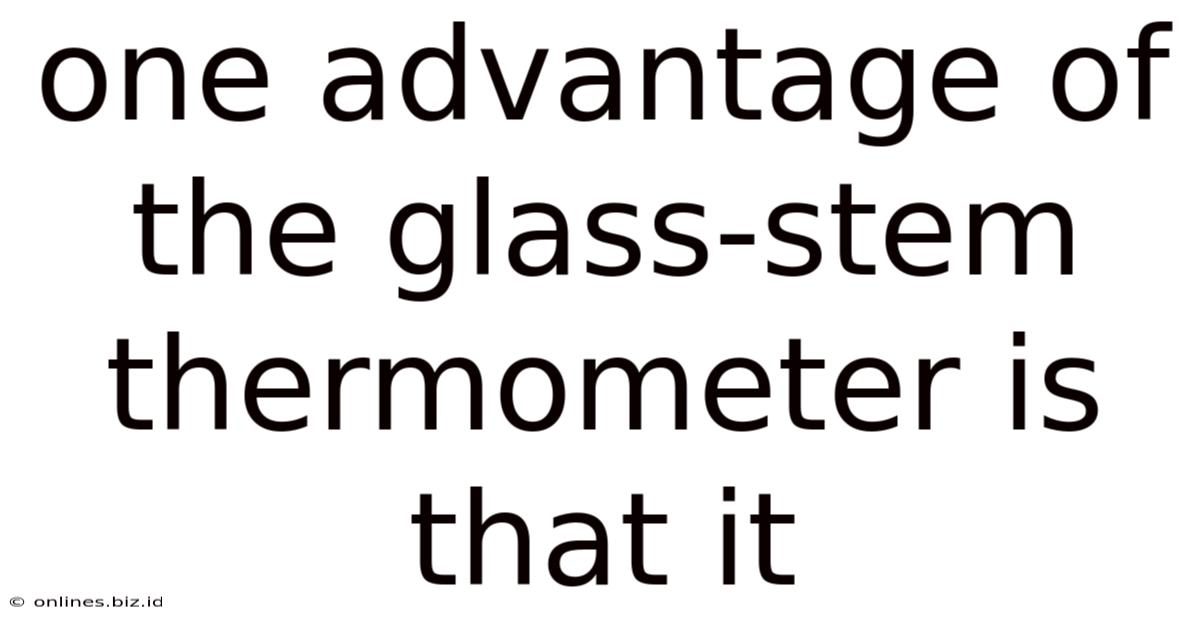 One Advantage Of The Glass-stem Thermometer Is That It