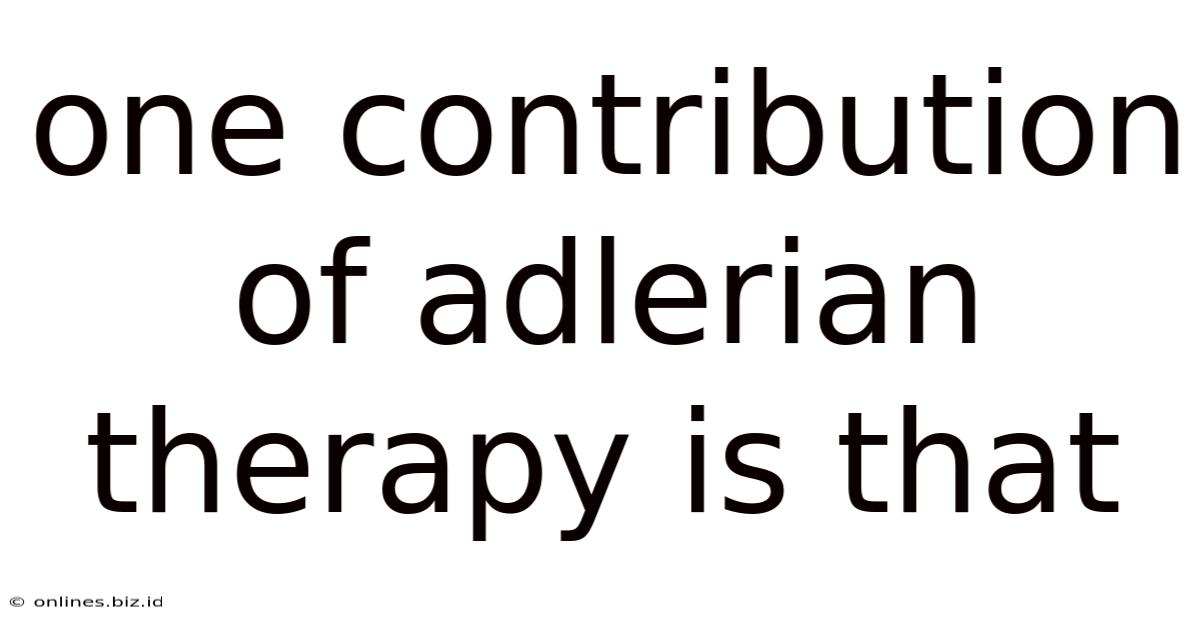 One Contribution Of Adlerian Therapy Is That