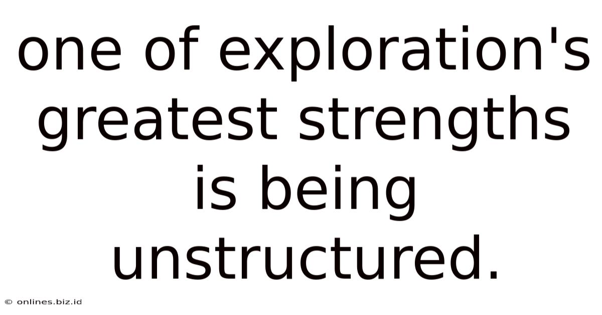 One Of Exploration's Greatest Strengths Is Being Unstructured.