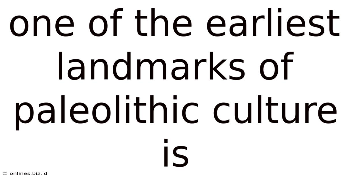 One Of The Earliest Landmarks Of Paleolithic Culture Is