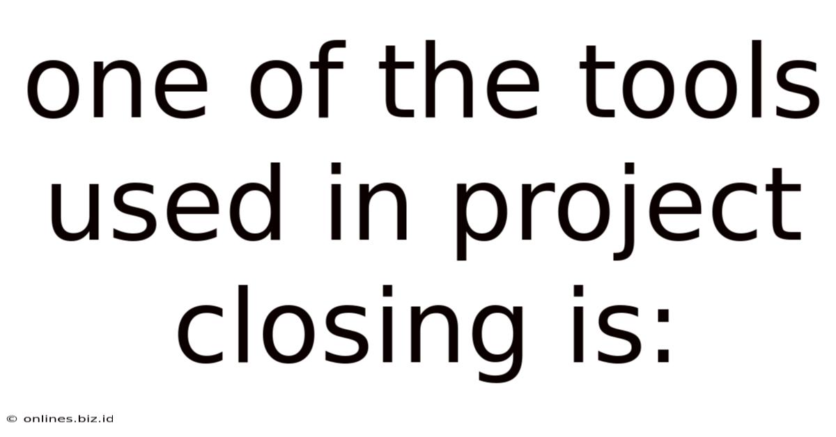 One Of The Tools Used In Project Closing Is:
