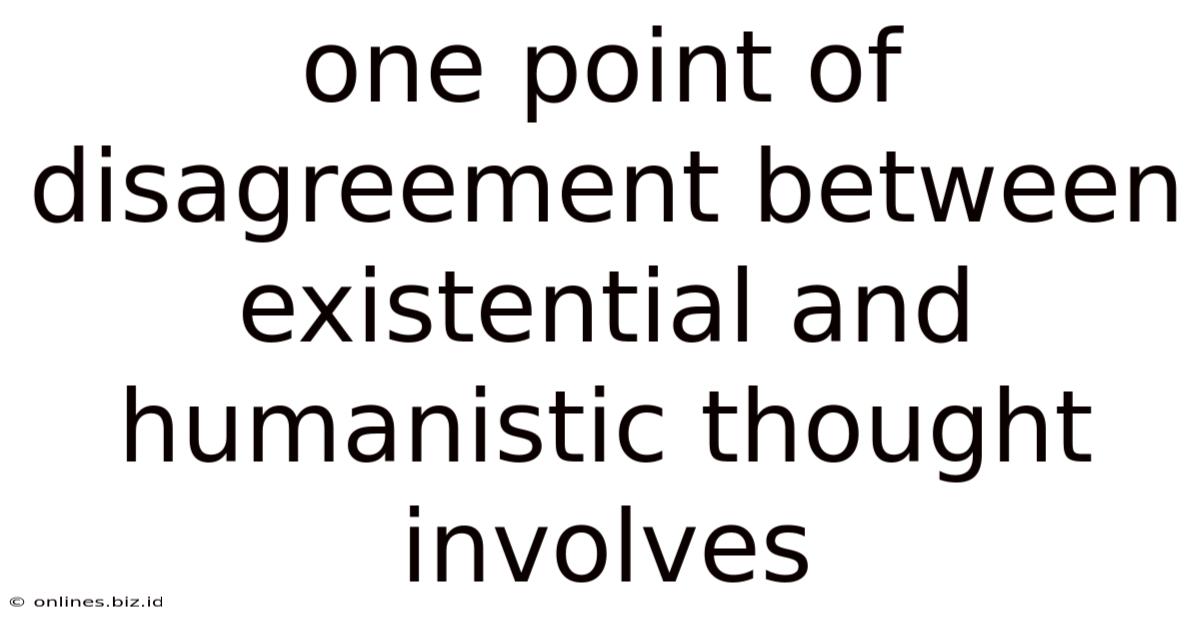 One Point Of Disagreement Between Existential And Humanistic Thought Involves