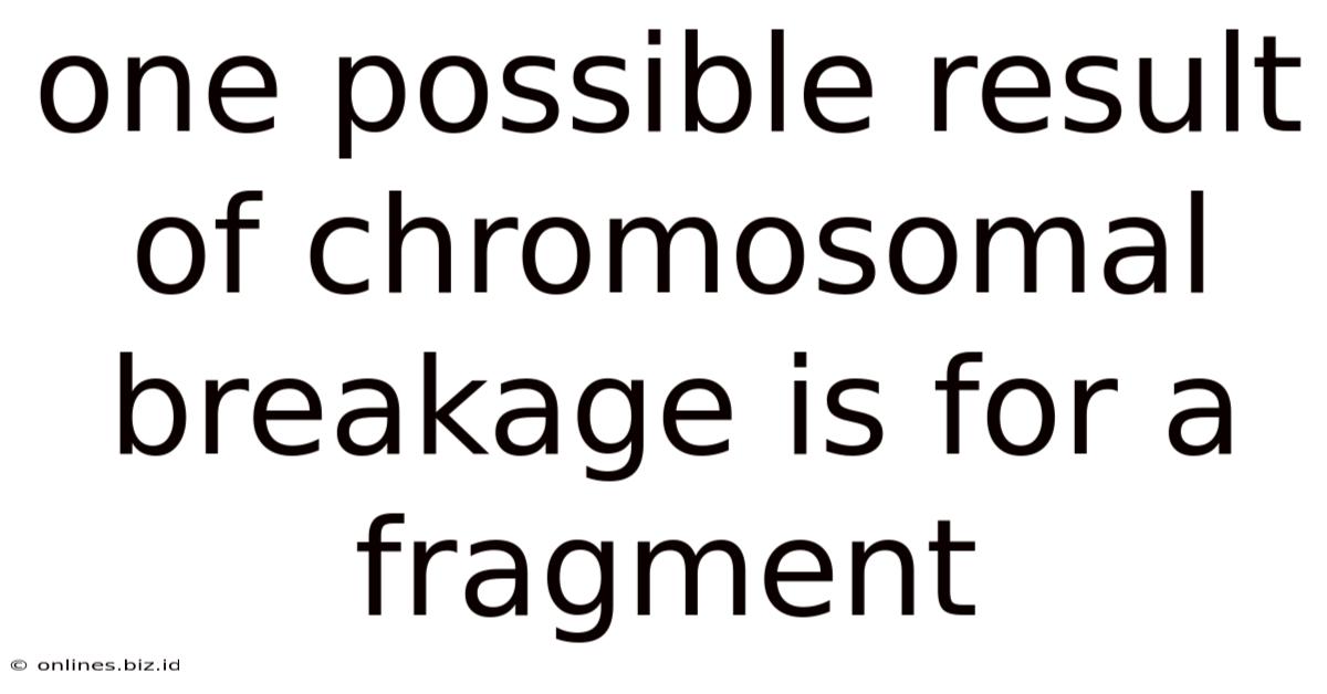 One Possible Result Of Chromosomal Breakage Is For A Fragment