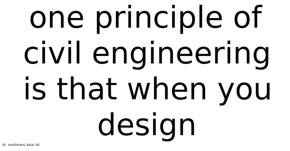 One Principle Of Civil Engineering Is That When You Design