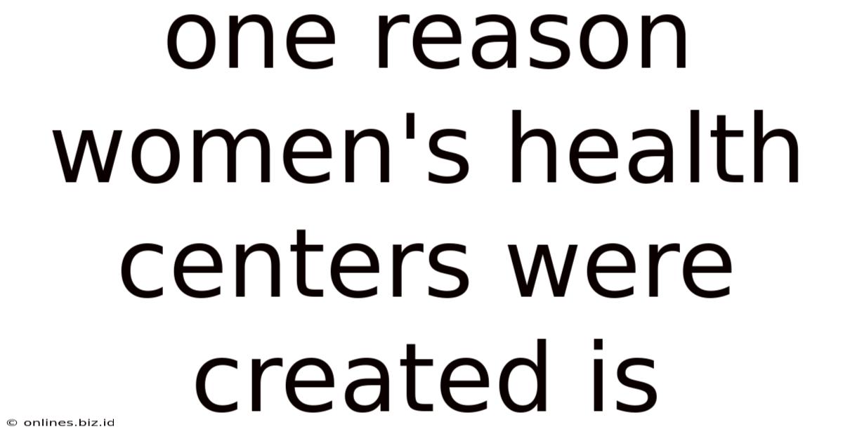 One Reason Women's Health Centers Were Created Is