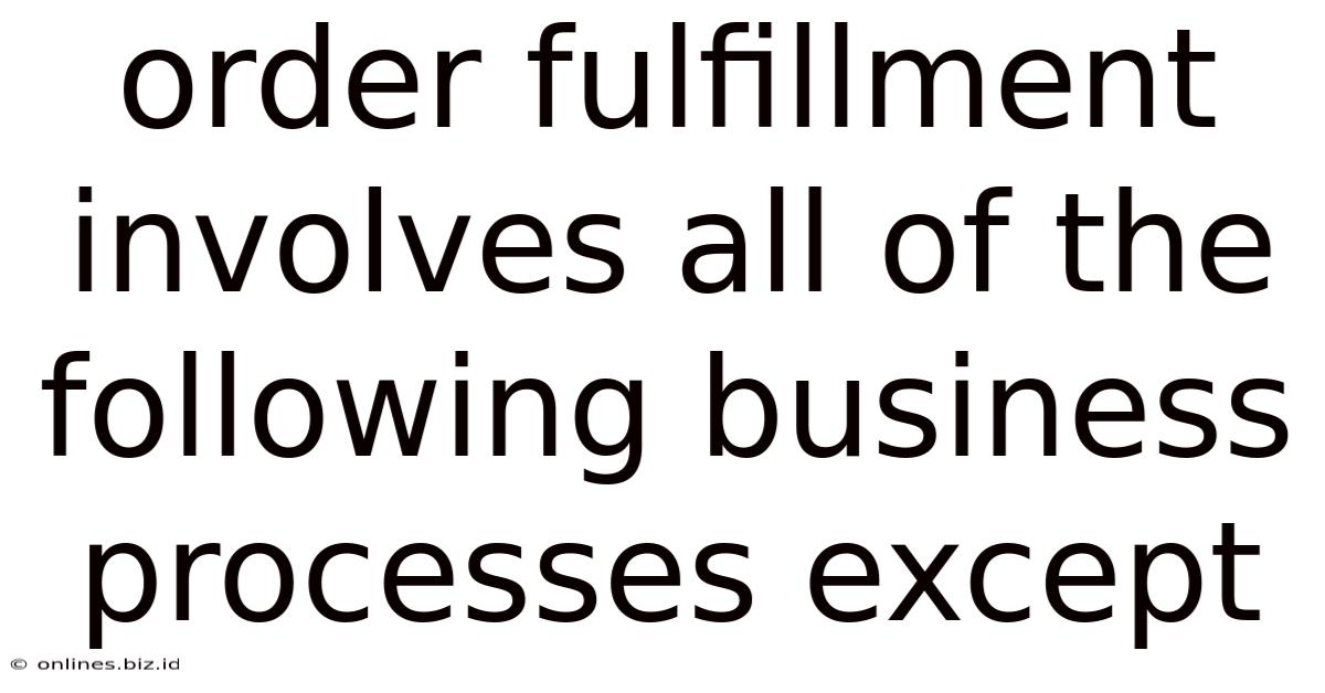 Order Fulfillment Involves All Of The Following Business Processes Except