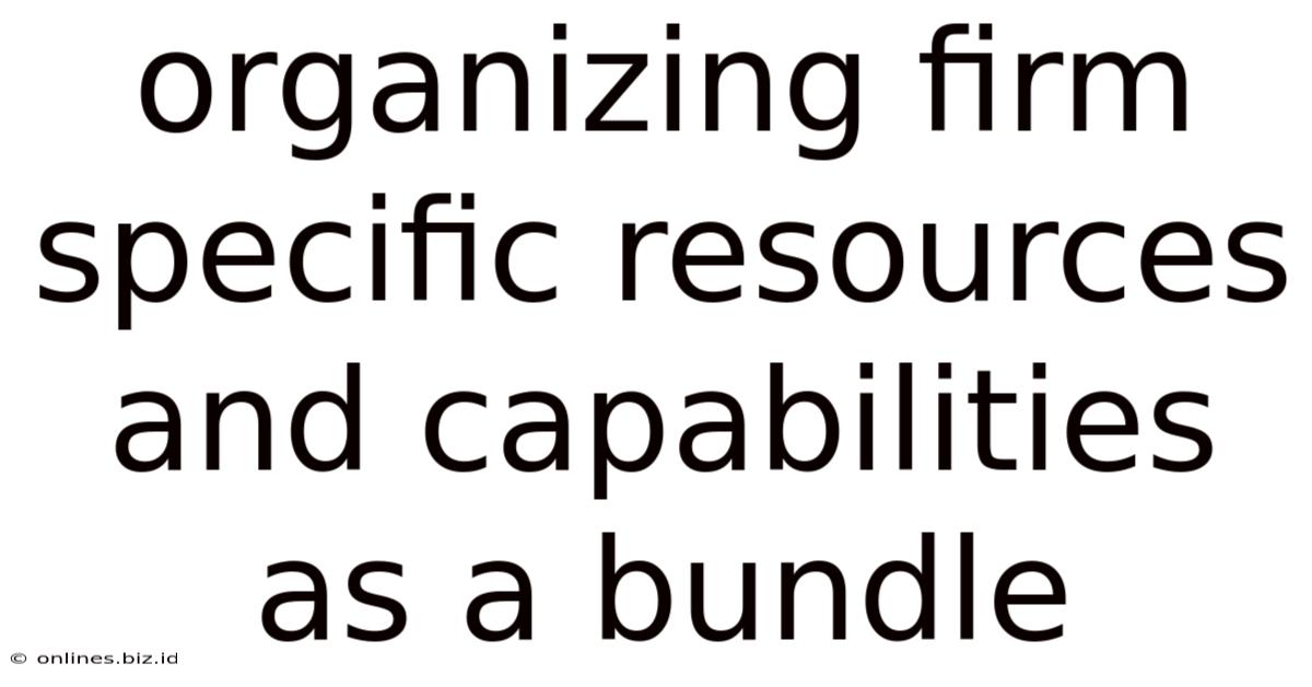 Organizing Firm Specific Resources And Capabilities As A Bundle