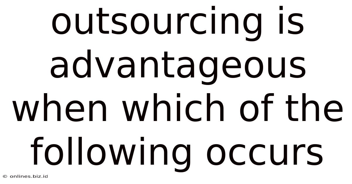 Outsourcing Is Advantageous When Which Of The Following Occurs