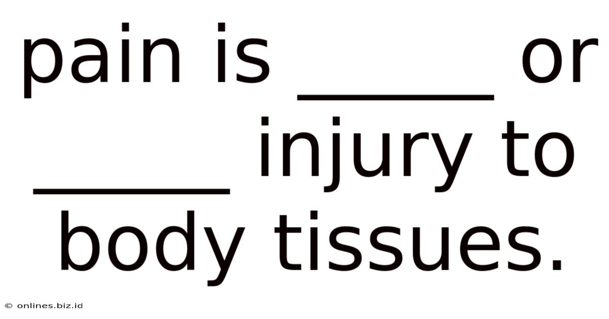 Pain Is _____ Or _____ Injury To Body Tissues.