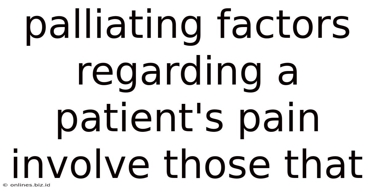 Palliating Factors Regarding A Patient's Pain Involve Those That