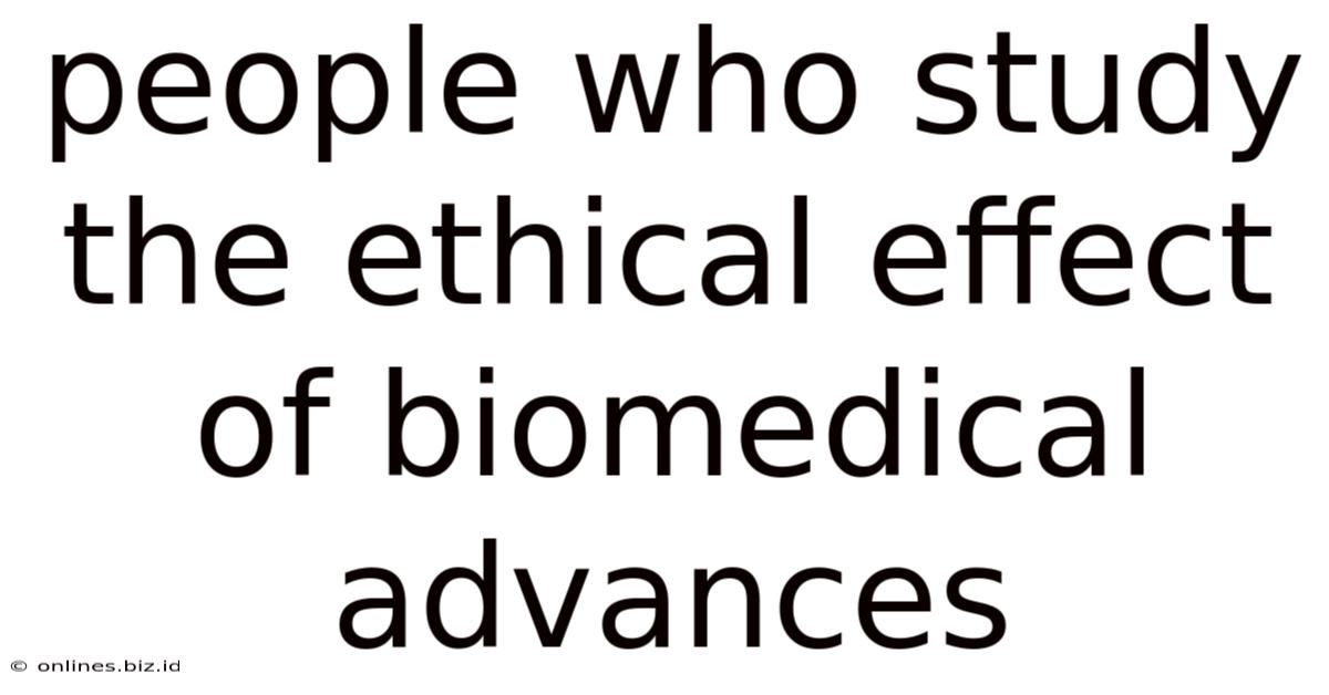 People Who Study The Ethical Effect Of Biomedical Advances