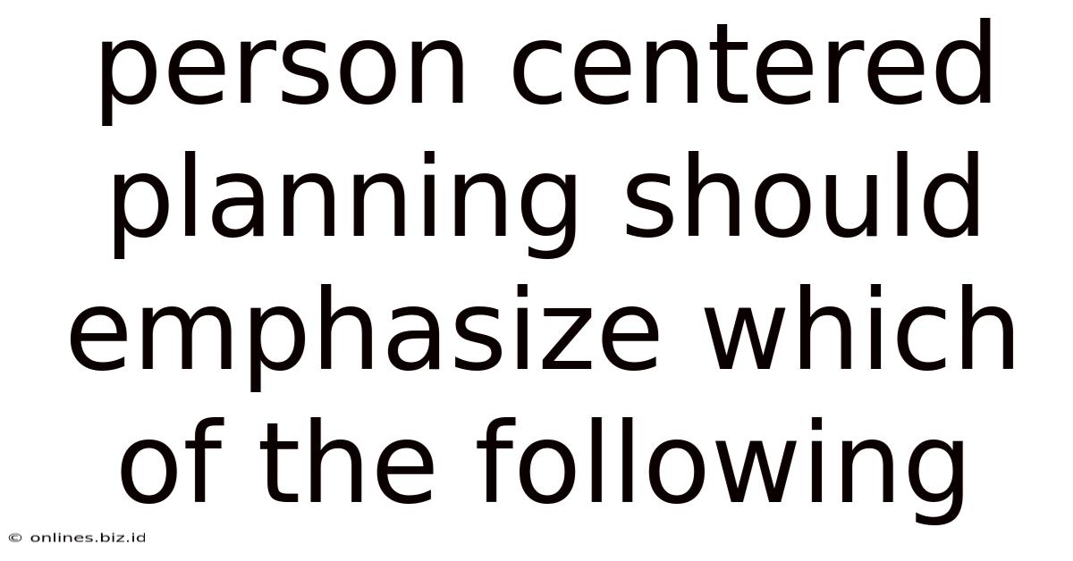 Person Centered Planning Should Emphasize Which Of The Following