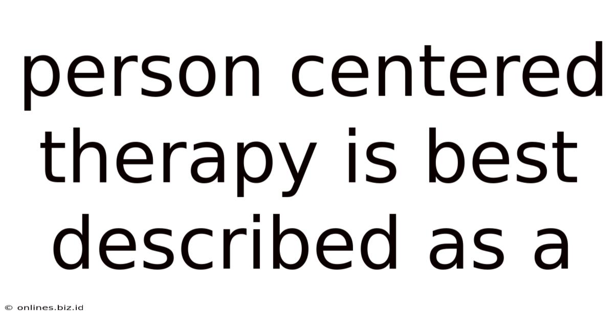 Person Centered Therapy Is Best Described As A