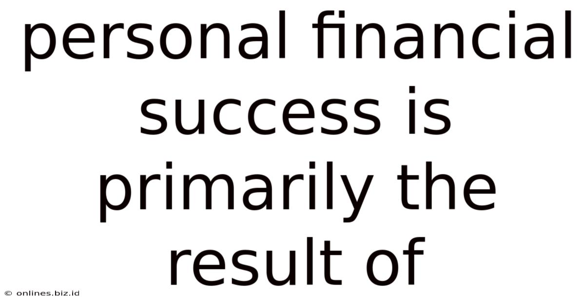 Personal Financial Success Is Primarily The Result Of