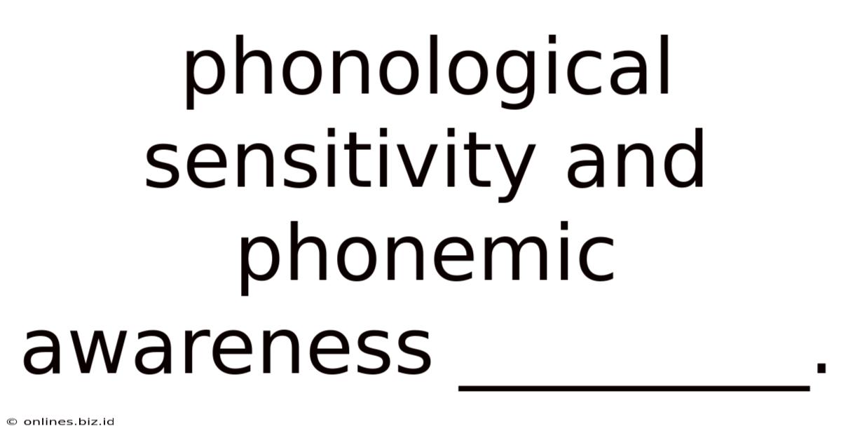 Phonological Sensitivity And Phonemic Awareness _________.