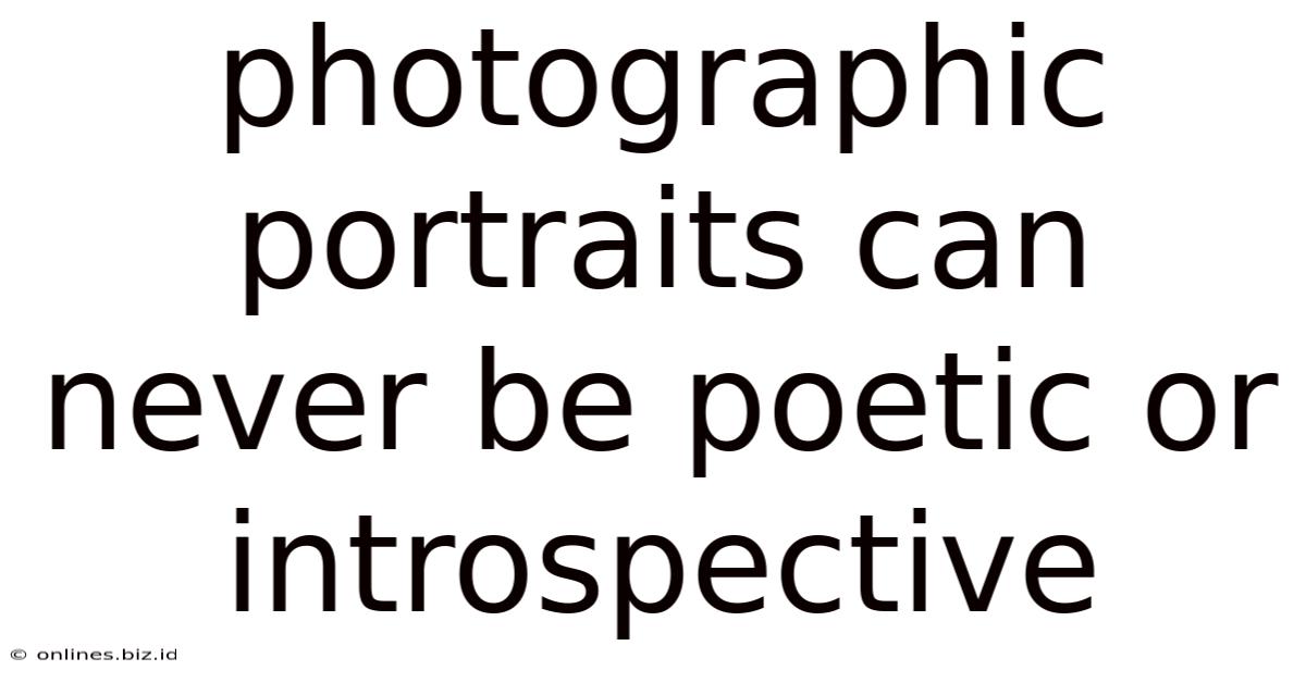 Photographic Portraits Can Never Be Poetic Or Introspective