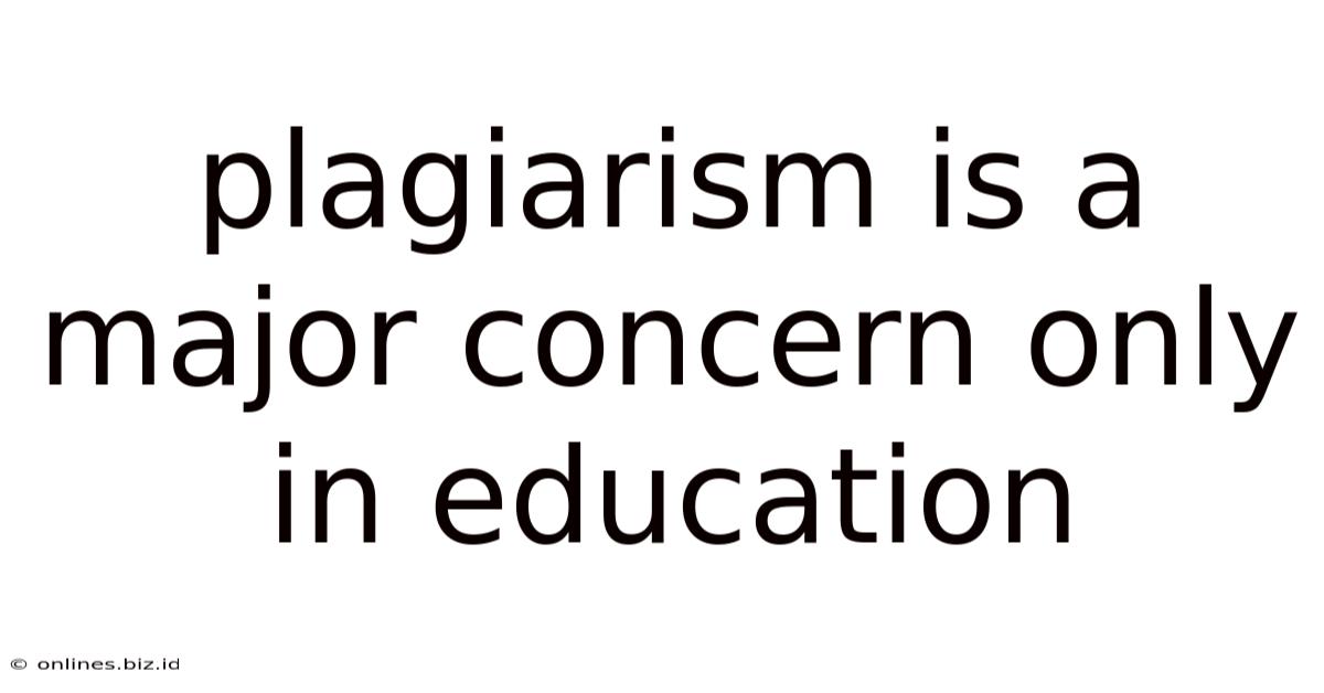 Plagiarism Is A Major Concern Only In Education