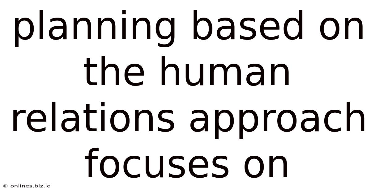 Planning Based On The Human Relations Approach Focuses On