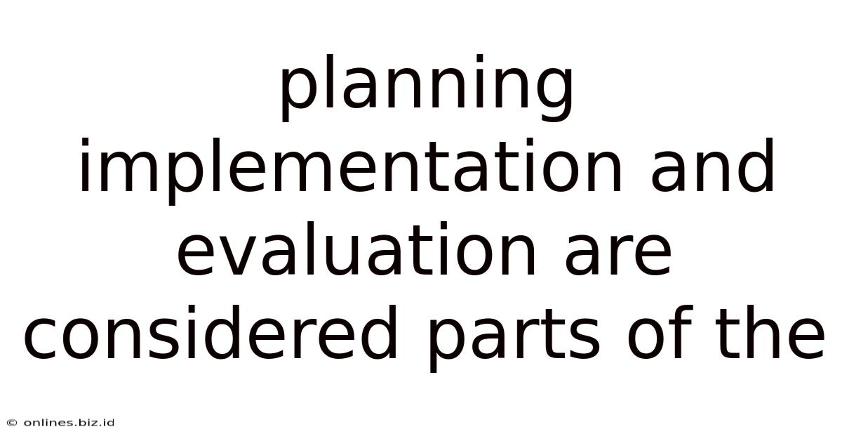 Planning Implementation And Evaluation Are Considered Parts Of The