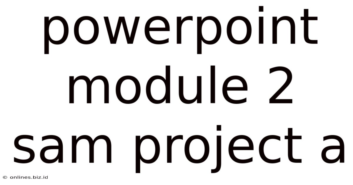 Powerpoint Module 2 Sam Project A