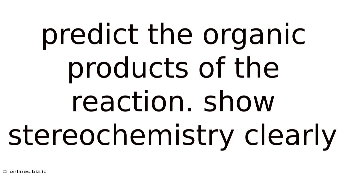 Predict The Organic Products Of The Reaction. Show Stereochemistry Clearly