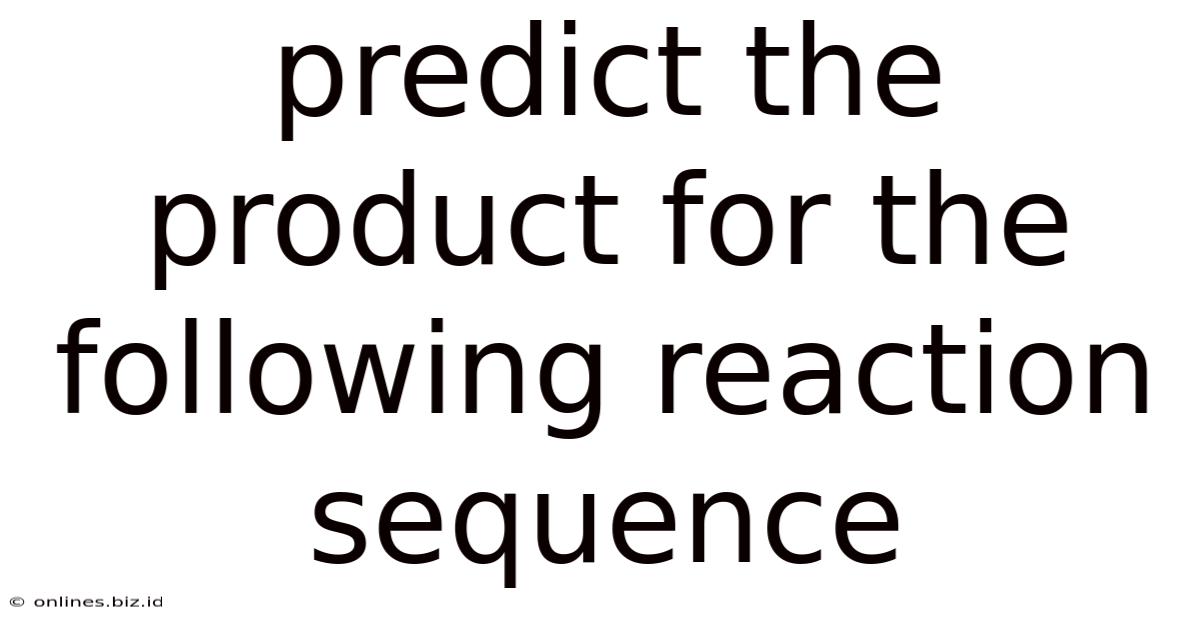 Predict The Product For The Following Reaction Sequence