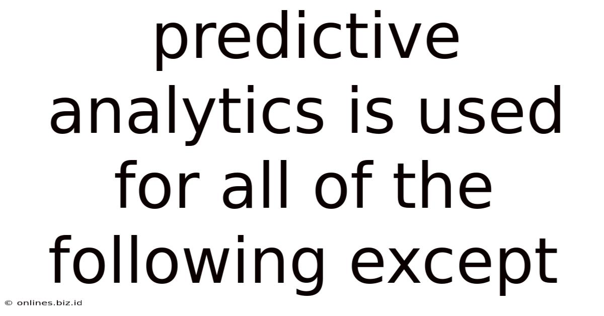 Predictive Analytics Is Used For All Of The Following Except
