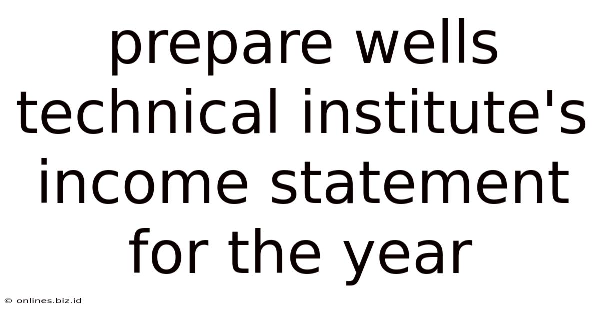 Prepare Wells Technical Institute's Income Statement For The Year