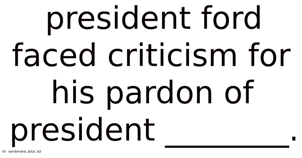President Ford Faced Criticism For His Pardon Of President ________.