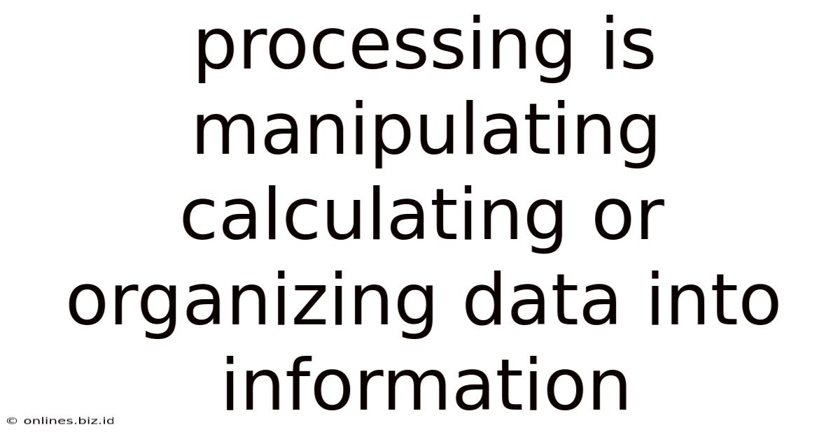 Processing Is Manipulating Calculating Or Organizing Data Into Information