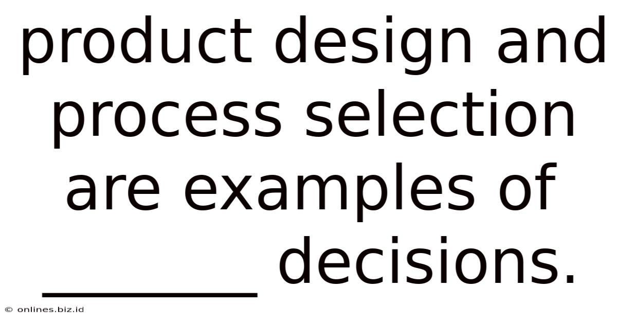 Product Design And Process Selection Are Examples Of _______ Decisions.