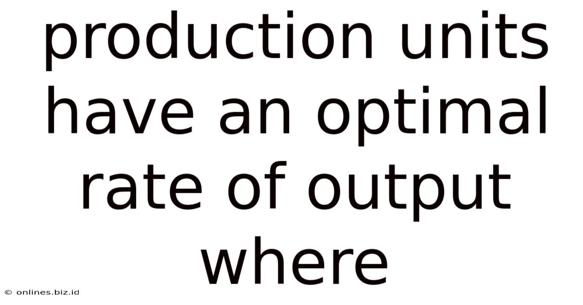 Production Units Have An Optimal Rate Of Output Where