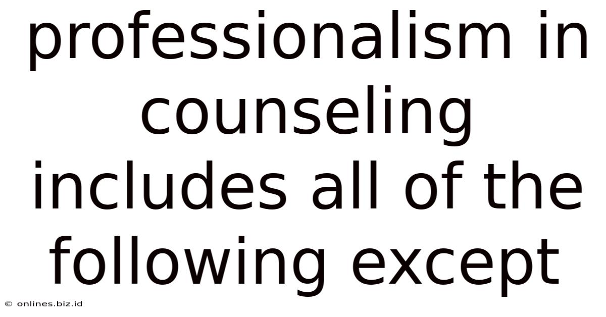 Professionalism In Counseling Includes All Of The Following Except