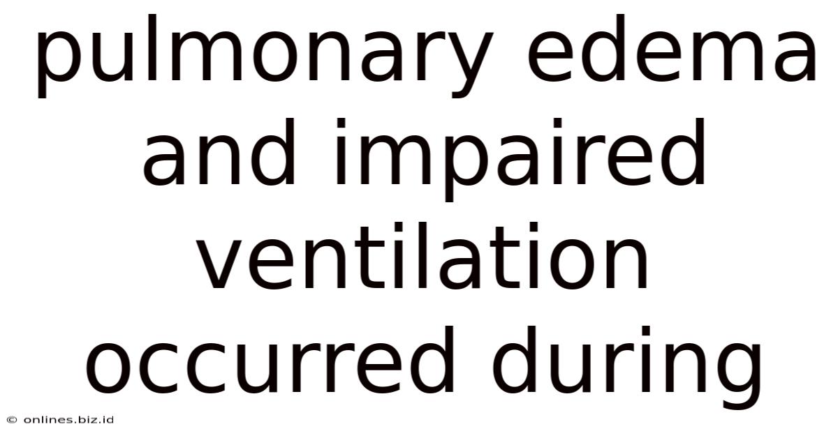 Pulmonary Edema And Impaired Ventilation Occurred During