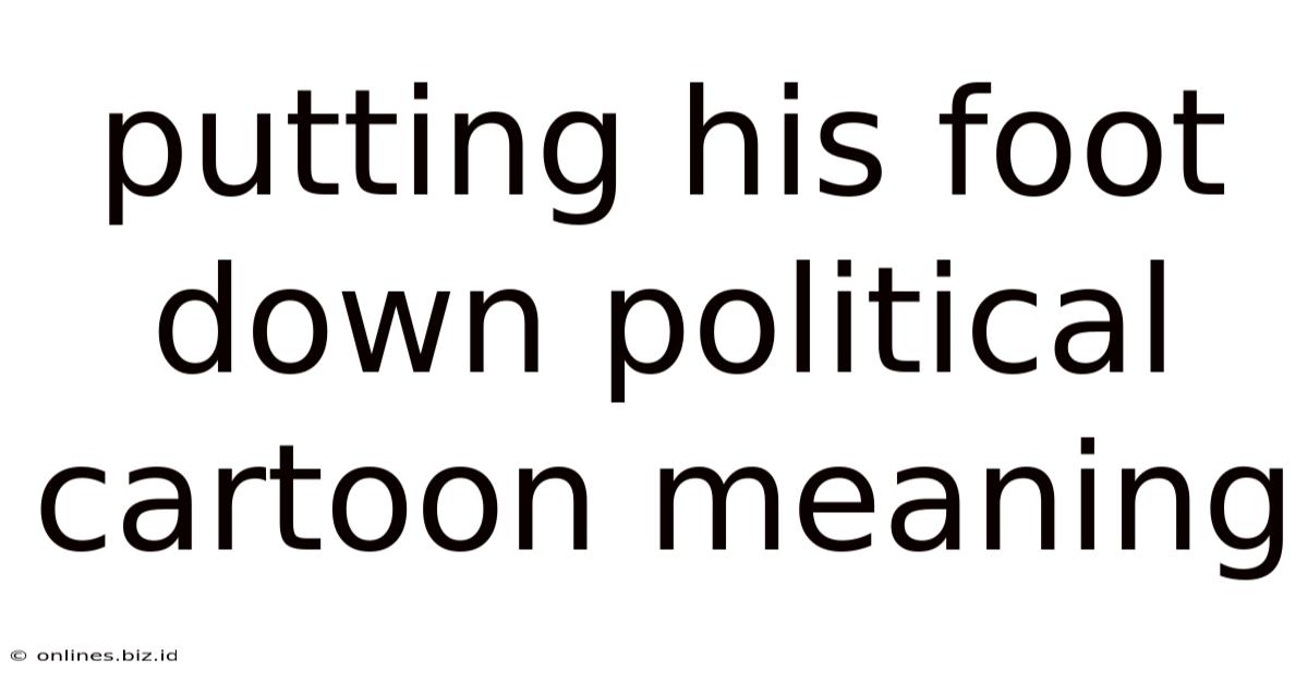 Putting His Foot Down Political Cartoon Meaning