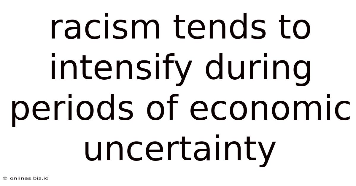 Racism Tends To Intensify During Periods Of Economic Uncertainty
