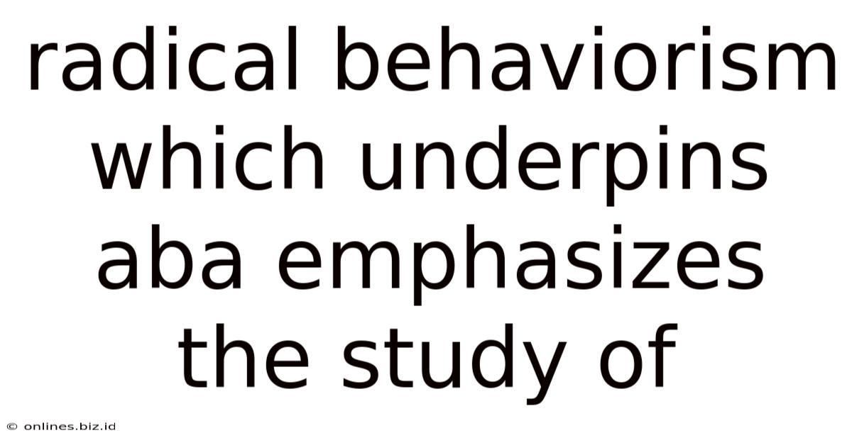 Radical Behaviorism Which Underpins Aba Emphasizes The Study Of