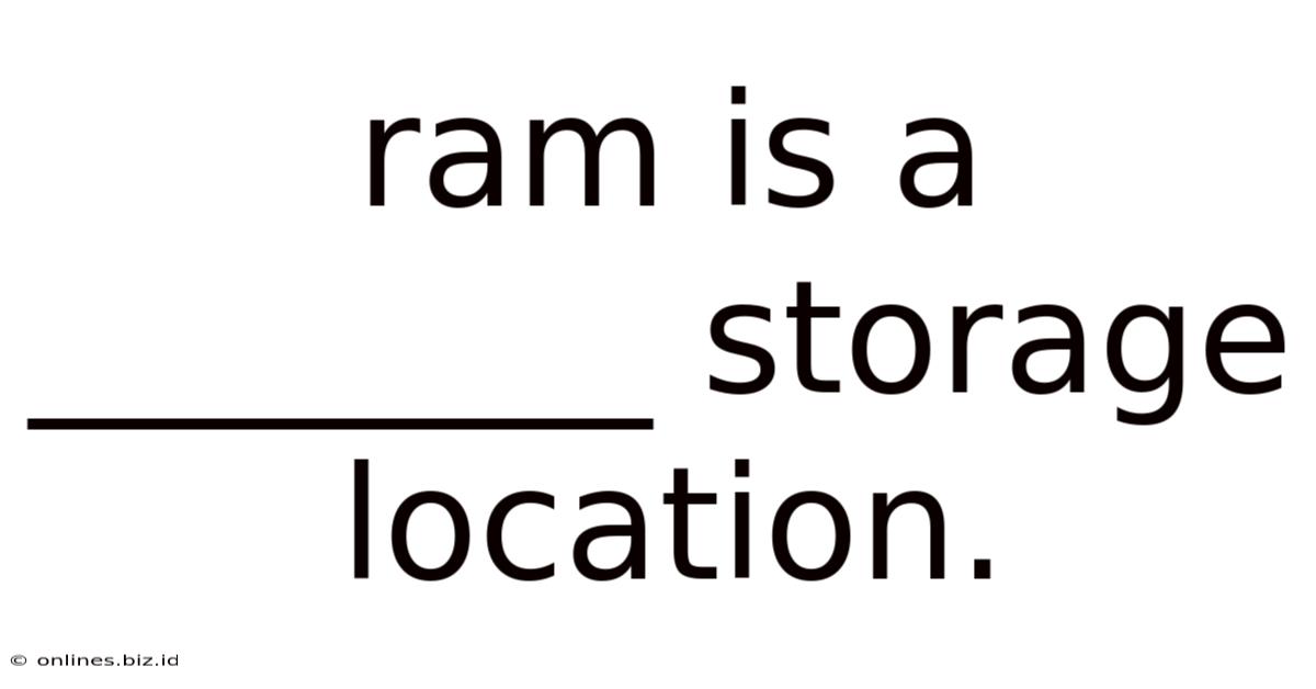 Ram Is A ________ Storage Location.