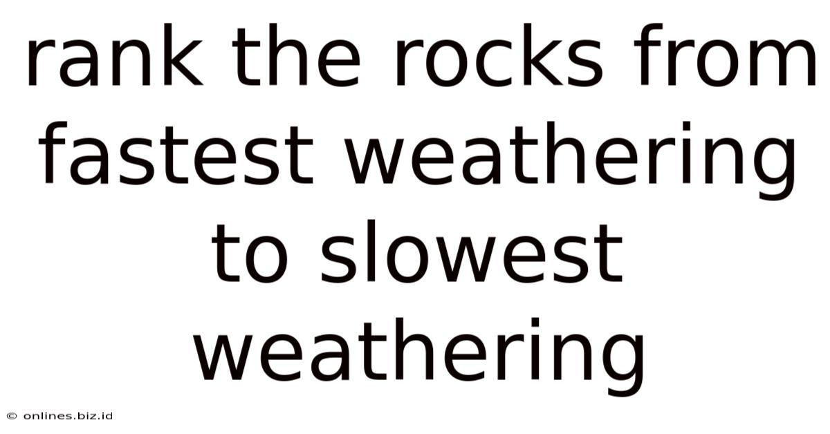 Rank The Rocks From Fastest Weathering To Slowest Weathering