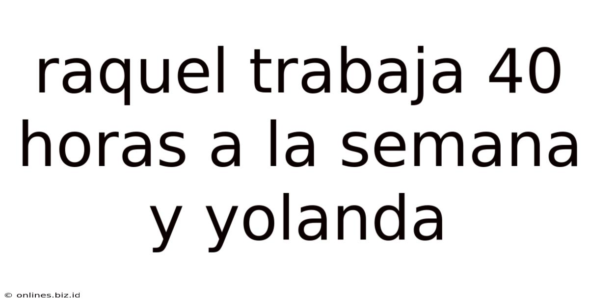 Raquel Trabaja 40 Horas A La Semana Y Yolanda