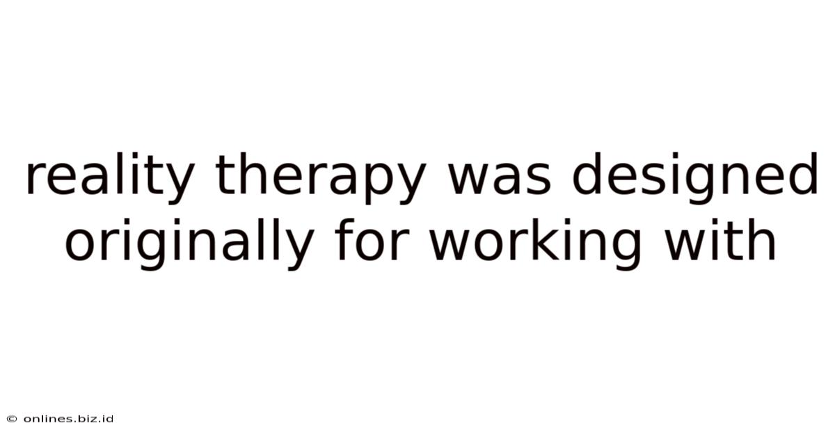Reality Therapy Was Designed Originally For Working With