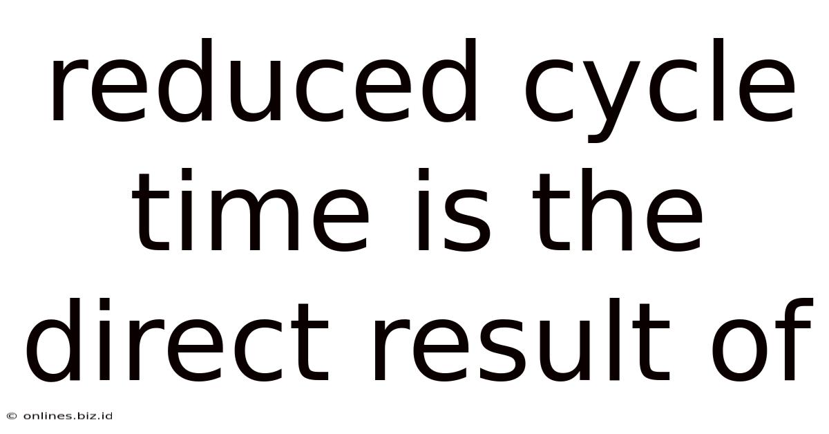 Reduced Cycle Time Is The Direct Result Of