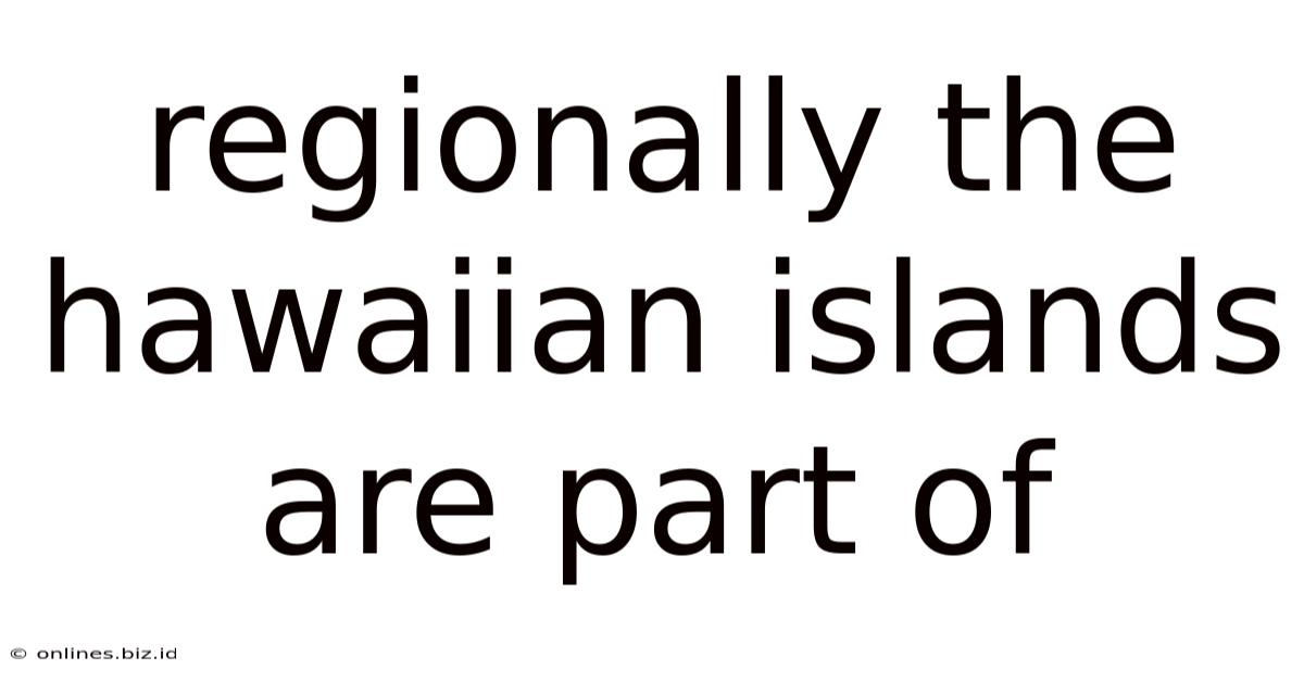 Regionally The Hawaiian Islands Are Part Of