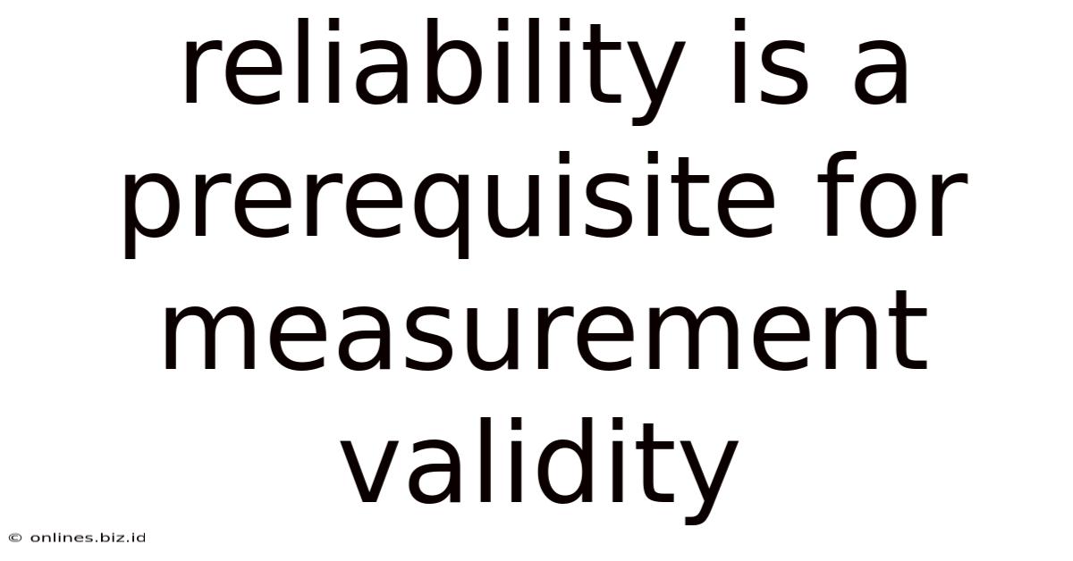 Reliability Is A Prerequisite For Measurement Validity